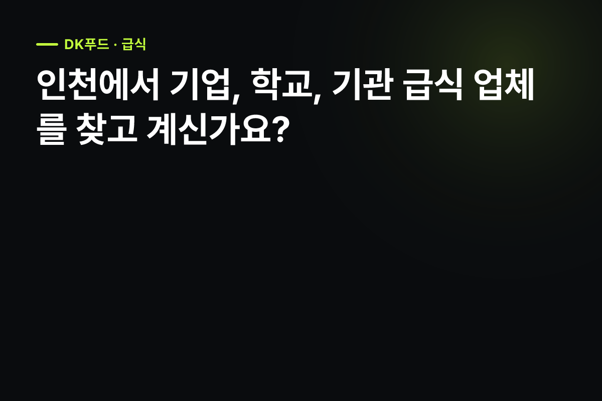 인천 급식업체 선정 가이드, DK푸드의 위생과 품질 관리