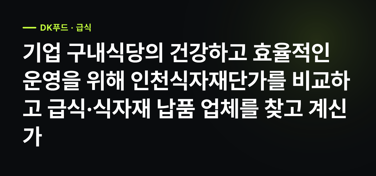 기업 구내식당 급식·식자재 납품, 인천식자재단가 문의부터 계약까지