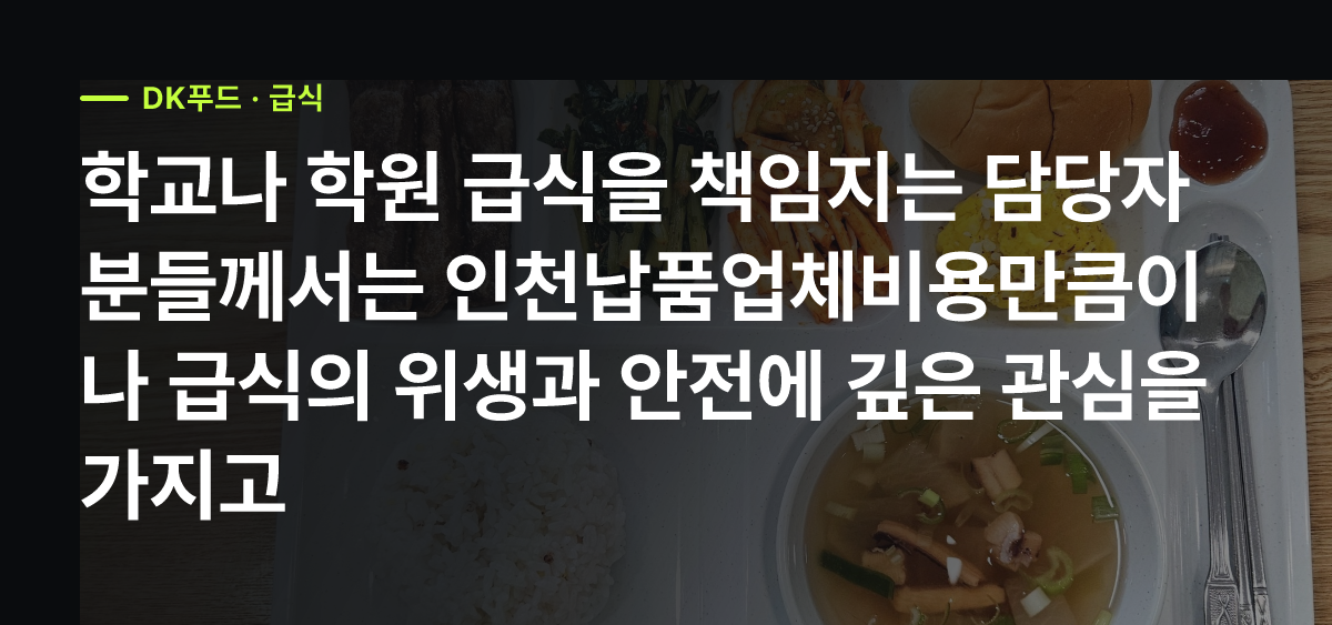 인천납품업체비용, 학교·학원 급식 위생과 안전을 위한 DK푸드 생산 시설 공개